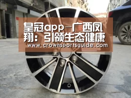 皇冠app-广西凤翔：引领生态健康养殖加工产业的排头兵(图2)