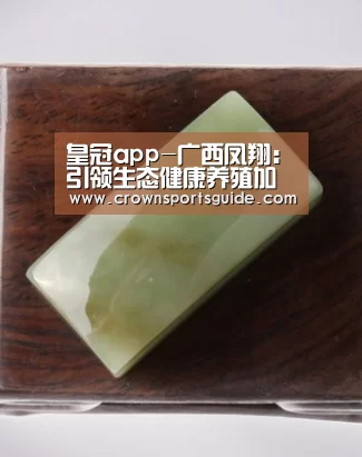 皇冠app-广西凤翔：引领生态健康养殖加工产业的排头兵(图1)