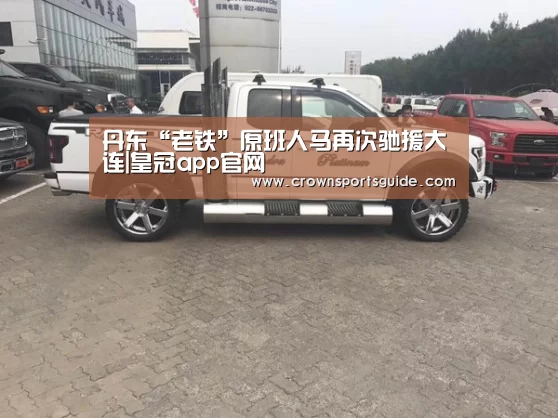 丹东“老铁”原班人马再次驰援大连|皇冠app官网(图2) 皇冠搏彩app