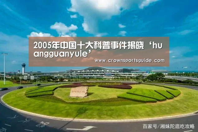 2005年中国十大科普事件揭晓‘huangguanyule’(图3) 皇冠app