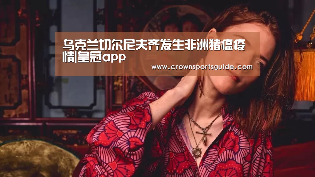 乌克兰切尔尼夫齐发生非洲猪瘟疫情|皇冠app(图2) 皇冠搏彩app